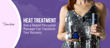 The Power of Heat and Percussion: How a Heated Percussion Massager Can Transform Your Recovery